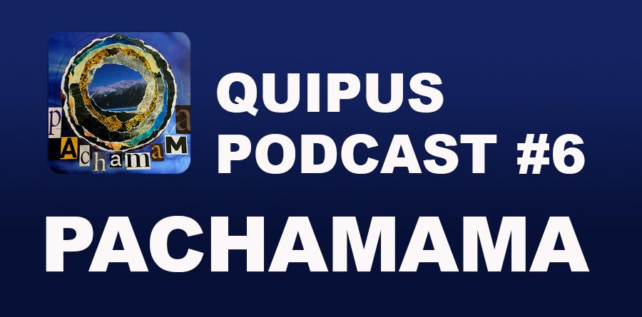 Quipus Podcast #6 - Pachamama